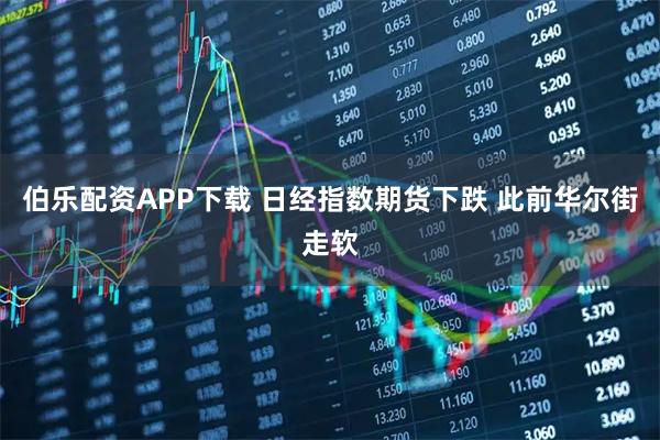 伯乐配资APP下载 日经指数期货下跌 此前华尔街走软