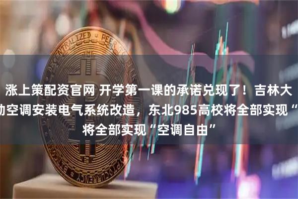 涨上策配资官网 开学第一课的承诺兑现了！吉林大学寒假启动空调安装电气系统改造，东北985高校将全部实现“空调自由”