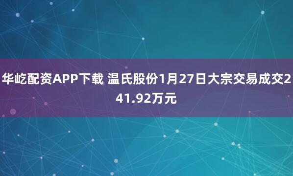 华屹配资APP下载 温氏股份1月27日大宗交易成交241.92万元